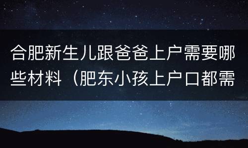 合肥新生儿跟爸爸上户需要哪些材料（肥东小孩上户口都需要什么资料）