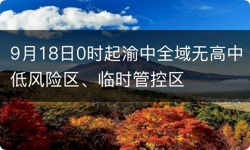 9月18日0时起渝中全域无高中低风险区、临时管控区