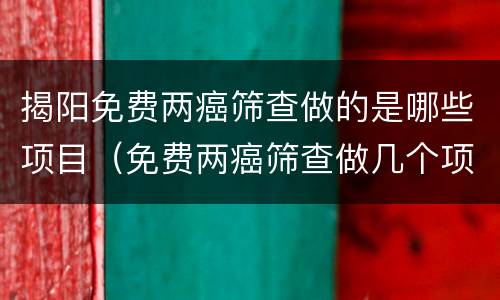 揭阳免费两癌筛查做的是哪些项目（免费两癌筛查做几个项目）
