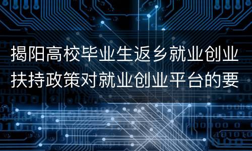 揭阳高校毕业生返乡就业创业扶持政策对就业创业平台的要求