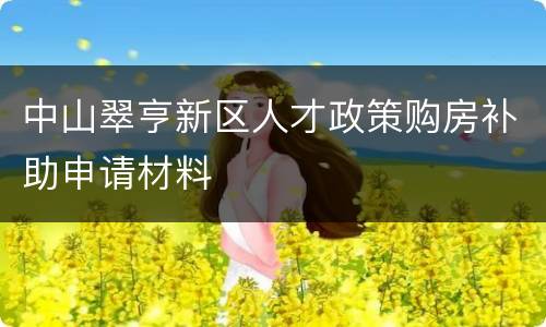 中山翠亨新区人才政策购房补助申请材料