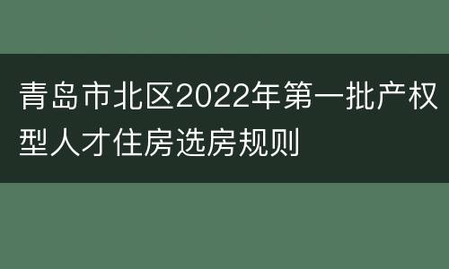 青岛市北区2022年第一批产权型人才住房选房规则
