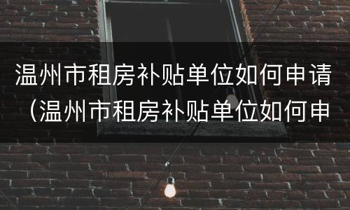 温州市租房补贴单位如何申请（温州市租房补贴单位如何申请流程）