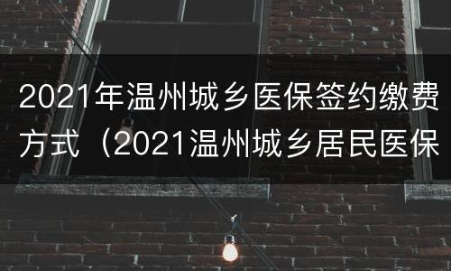 2021年温州城乡医保签约缴费方式（2021温州城乡居民医保缴费方式）