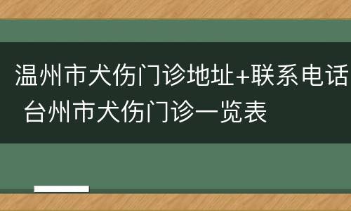 温州市犬伤门诊地址+联系电话 台州市犬伤门诊一览表