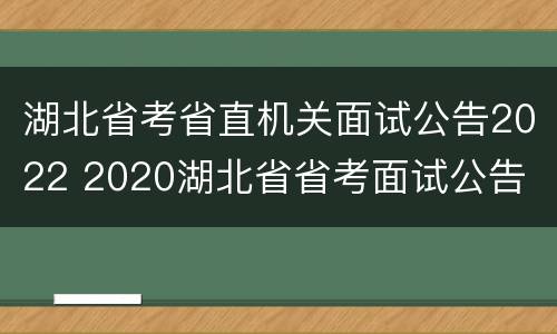 湖北省考省直机关面试公告2022 2020湖北省省考面试公告
