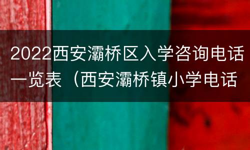 2022西安灞桥区入学咨询电话一览表（西安灞桥镇小学电话）