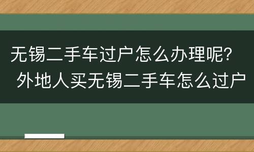 无锡二手车过户怎么办理呢？ 外地人买无锡二手车怎么过户