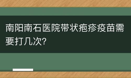 南阳南石医院带状疱疹疫苗需要打几次？