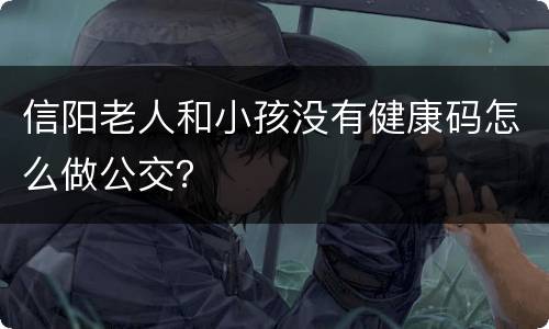 信阳老人和小孩没有健康码怎么做公交？