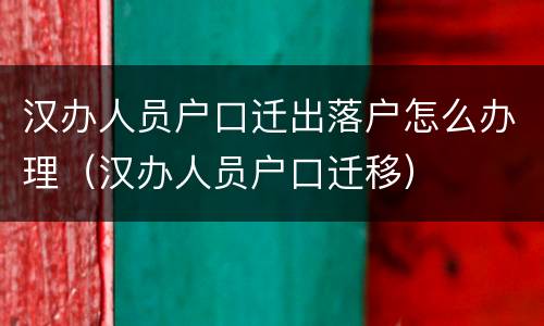 汉办人员户口迁出落户怎么办理（汉办人员户口迁移）