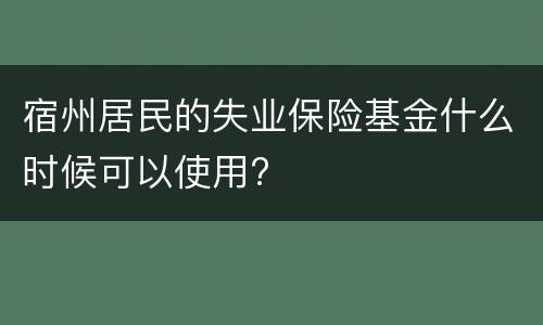 宿州居民的失业保险基金什么时候可以使用?
