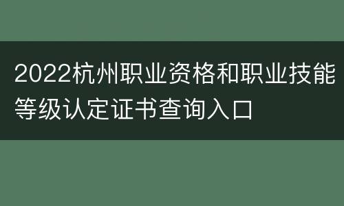 2022杭州职业资格和职业技能等级认定证书查询入口