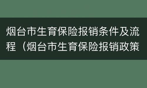 烟台市生育保险报销条件及流程（烟台市生育保险报销政策）