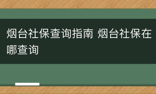 烟台社保查询指南 烟台社保在哪查询