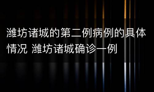 潍坊诸城的第二例病例的具体情况 潍坊诸城确诊一例