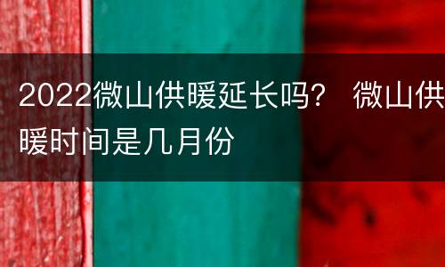 2022微山供暖延长吗？ 微山供暖时间是几月份