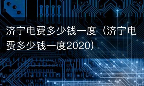 济宁电费多少钱一度（济宁电费多少钱一度2020）