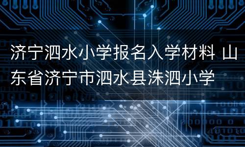 济宁泗水小学报名入学材料 山东省济宁市泗水县洙泗小学