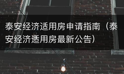 泰安经济适用房申请指南（泰安经济适用房最新公告）