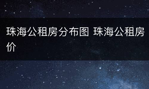 珠海公租房分布图 珠海公租房价