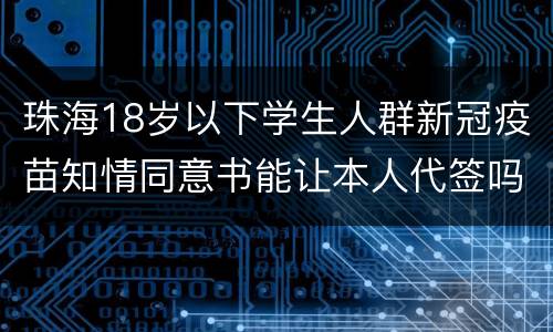 珠海18岁以下学生人群新冠疫苗知情同意书能让本人代签吗