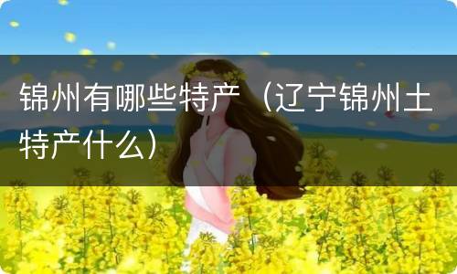 锦州有哪些特产（辽宁锦州土特产什么）