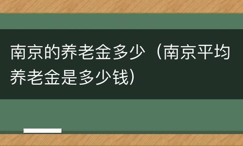 南京的养老金多少（南京平均养老金是多少钱）