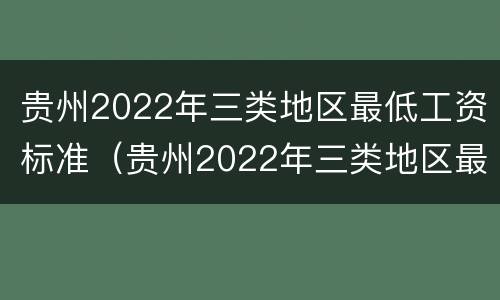 贵州2022年三类地区最低工资标准（贵州2022年三类地区最低工资标准是多少）