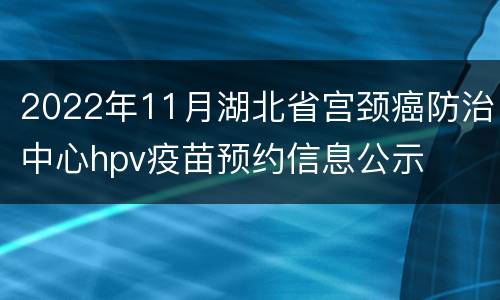 2022年11月湖北省宫颈癌防治中心hpv疫苗预约信息公示