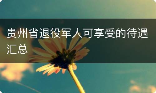 贵州省退役军人可享受的待遇汇总