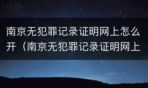 南京无犯罪记录证明网上怎么开（南京无犯罪记录证明网上怎么开具）