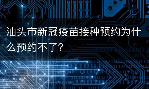 汕头市新冠疫苗接种预约为什么预约不了？