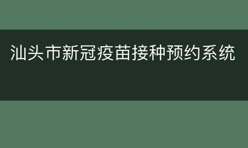 汕头市新冠疫苗接种预约系统