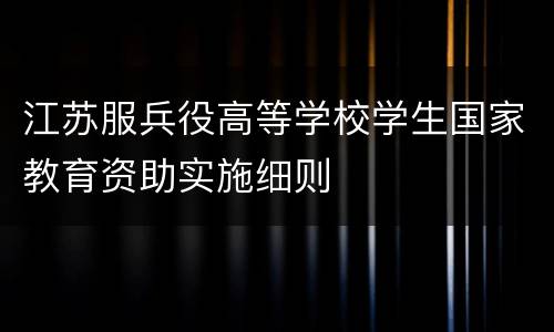 江苏服兵役高等学校学生国家教育资助实施细则