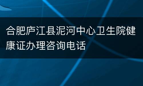 合肥庐江县泥河中心卫生院健康证办理咨询电话