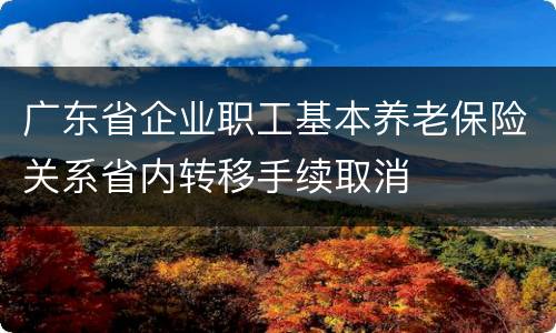 广东省企业职工基本养老保险关系省内转移手续取消
