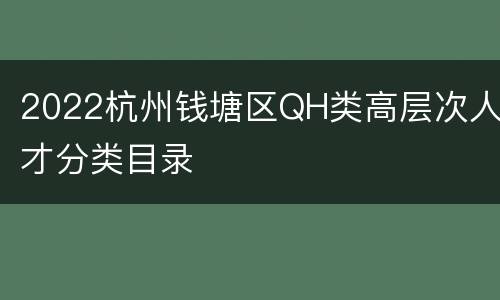 2022杭州钱塘区QH类高层次人才分类目录