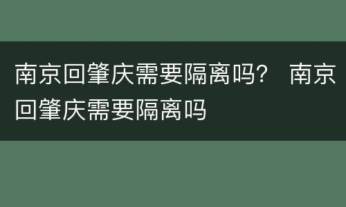 南京回肇庆需要隔离吗？ 南京回肇庆需要隔离吗