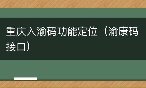 重庆入渝码功能定位（渝康码接口）