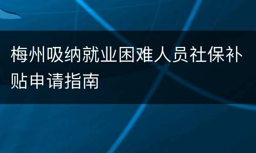 梅州吸纳就业困难人员社保补贴申请指南