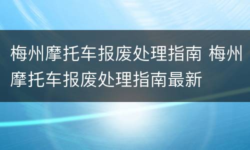 梅州摩托车报废处理指南 梅州摩托车报废处理指南最新