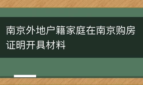 南京外地户籍家庭在南京购房证明开具材料