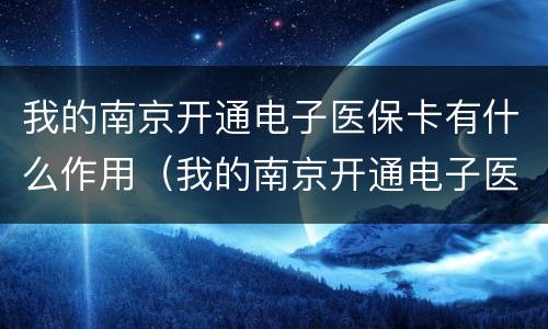 我的南京开通电子医保卡有什么作用（我的南京开通电子医保卡有什么作用吗）