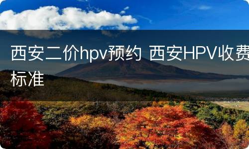 西安二价hpv预约 西安HPV收费标准