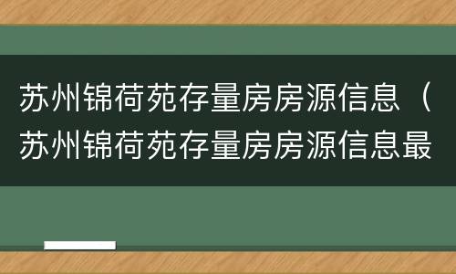苏州锦荷苑存量房房源信息（苏州锦荷苑存量房房源信息最新）