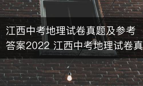 江西中考地理试卷真题及参考答案2022 江西中考地理试卷真题及参考答案2022年
