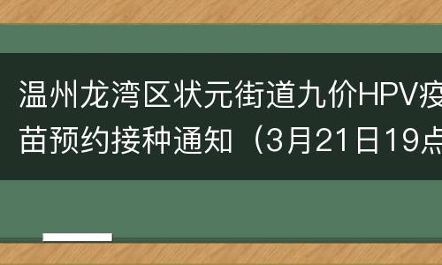温州龙湾区状元街道九价HPV疫苗预约接种通知（3月21日19点）
