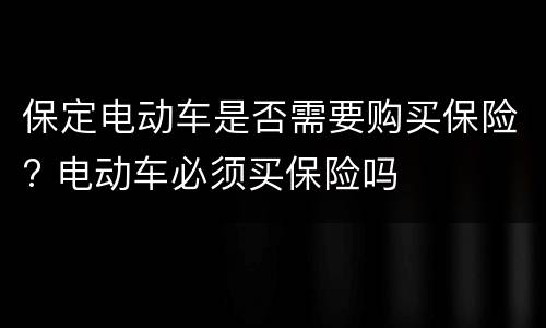 保定电动车是否需要购买保险? 电动车必须买保险吗