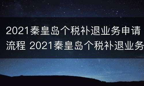 2021秦皇岛个税补退业务申请流程 2021秦皇岛个税补退业务申请流程视频